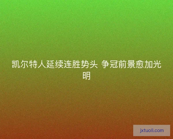 凯尔特人延续连胜势头 争冠前景愈加光明